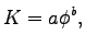 $\displaystyle K = a\phi^b,$